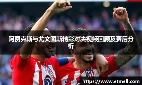 阿贾克斯与尤文图斯精彩对决视频回顾及赛后分析