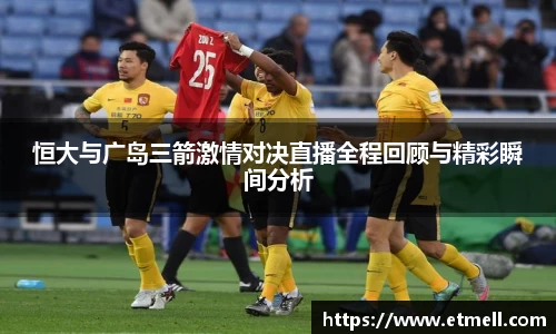 恒大与广岛三箭激情对决直播全程回顾与精彩瞬间分析