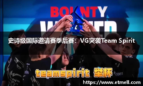 史诗级国际邀请赛季后赛：VG突袭Team Spirit